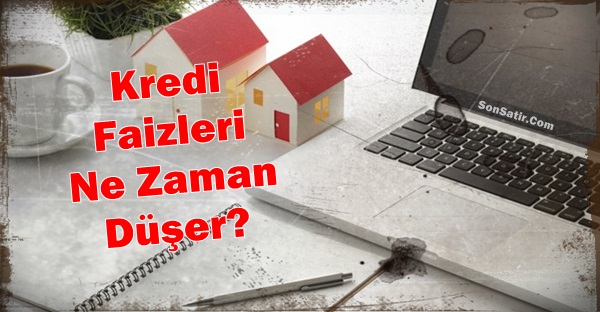 Kredi Faiz Oranları Ne Zaman Düşer?