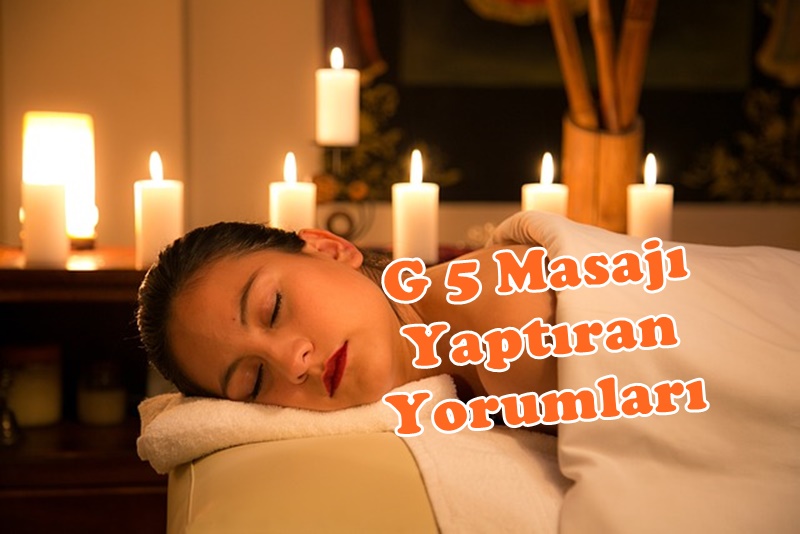 G5 Masajı Yaptıranlar Yorumları